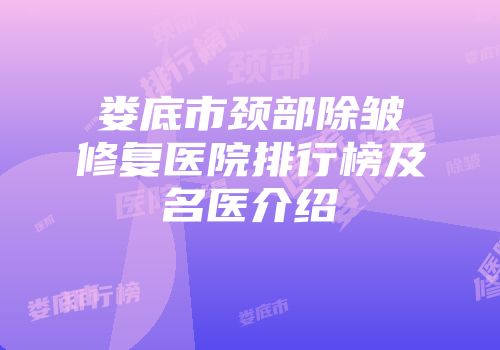 娄底市颈部除皱修复医院排行榜及名医介绍