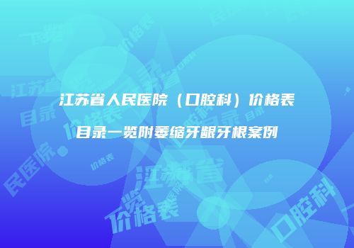 江苏省人民医院（口腔科）价格表目录一览附萎缩牙龈牙根案例