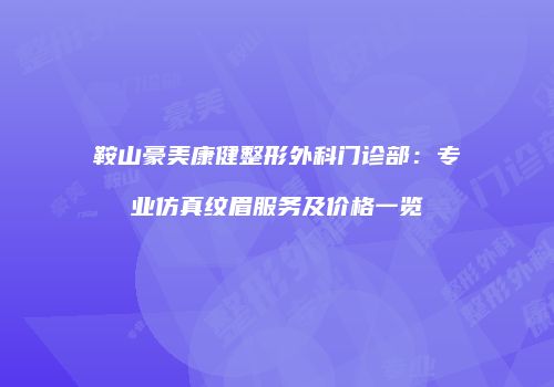 鞍山豪美康健整形外科门诊部：专业仿真纹眉服务及价格一览