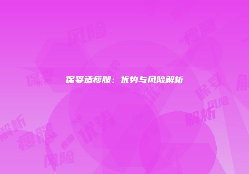 保妥适瘦腿：优势与风险解析