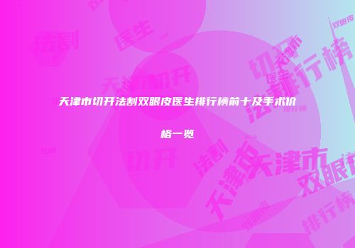 天津市切开法割双眼皮医生排行榜前十及手术价格一览