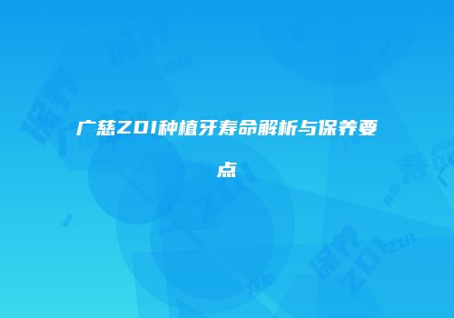 广慈ZDI种植牙寿命解析与保养要点