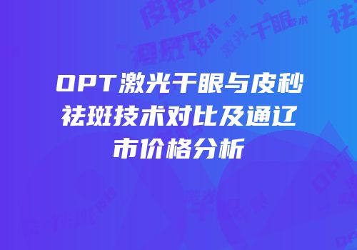 OPT激光干眼与皮秒祛斑技术对比及通辽市价格分析