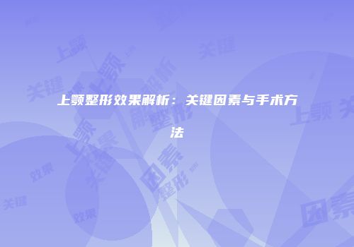 上颚整形效果解析：关键因素与手术方法
