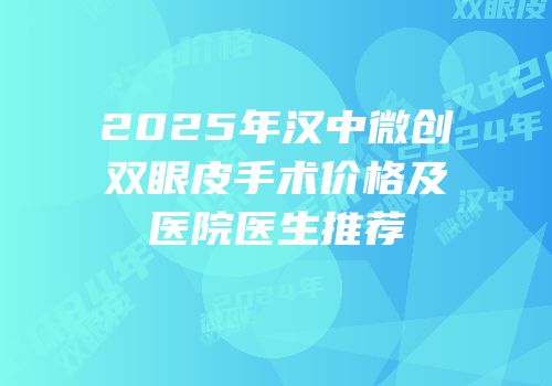 2025年汉中微创双眼皮手术价格及医院医生推荐
