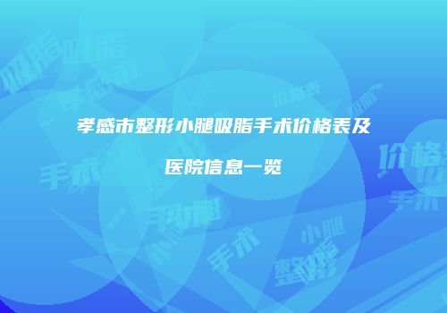 孝感市整形小腿吸脂手术价格表及医院信息一览