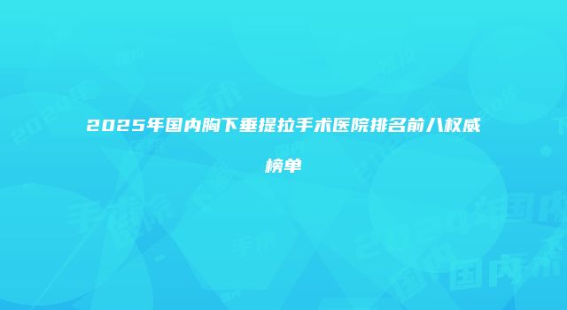 2025年国内胸下垂提拉手术医院排名前八权威榜单