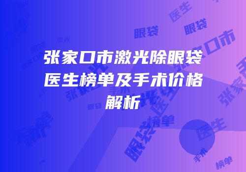 张家口市激光除眼袋医生榜单及手术价格解析
