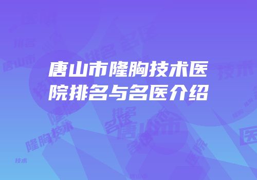 唐山市隆胸技术医院排名与名医介绍