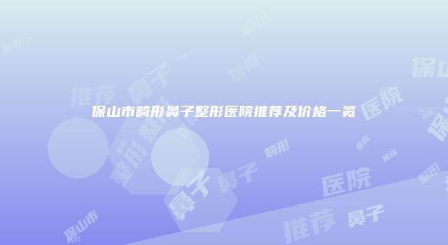 保山市畸形鼻子整形医院推荐及价格一览