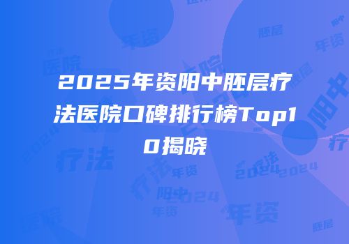 2025年资阳中胚层疗法医院口碑排行榜Top10揭晓
