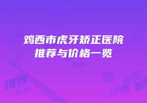 鸡西市虎牙矫正医院推荐与价格一览