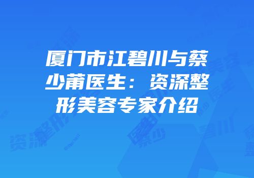 厦门市江碧川与蔡少莆医生：资深整形美容专家介绍