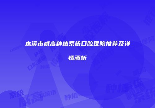 本溪市威高种植系统口腔医院推荐及详情解析