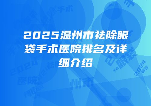 2025温州市祛除眼袋手术医院排名及详细介绍