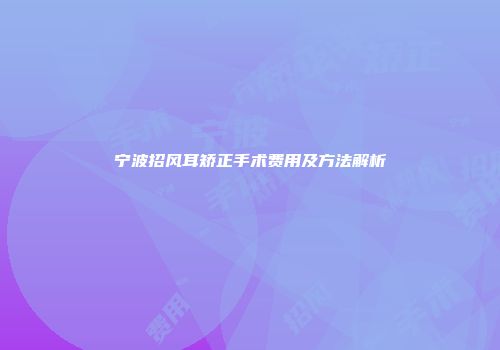 宁波招风耳矫正手术费用及方法解析