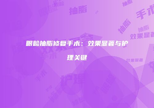 眼睑抽脂修复手术：效果显著与护理关键