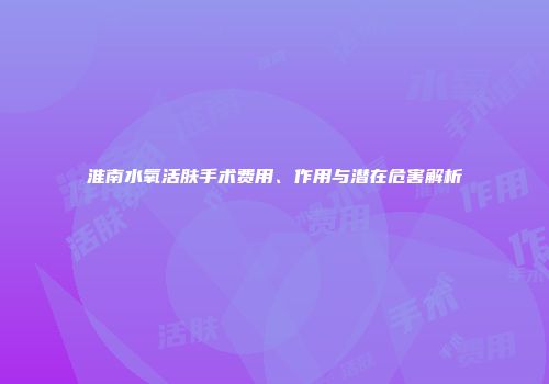 淮南水氧活肤手术费用、作用与潜在危害解析