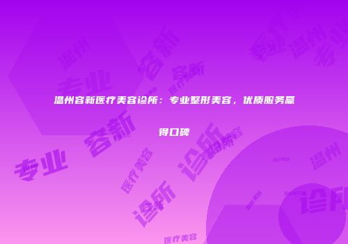 温州容新医疗美容诊所：专业整形美容，优质服务赢得口碑