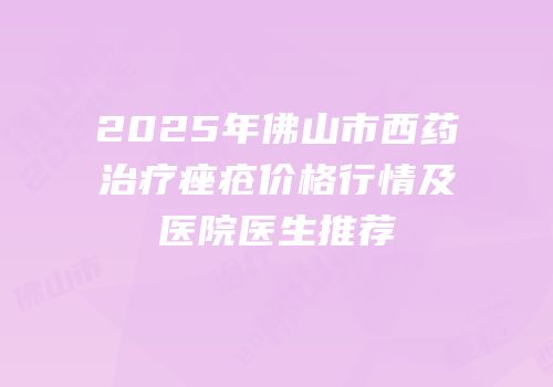 2025年佛山市西药治疗痤疮价格行情及医院医生推荐