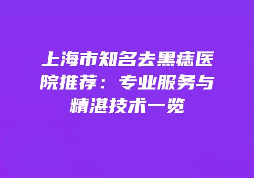 上海市知名去黑痣医院推荐：专业服务与精湛技术一览