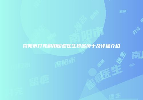 南阳市开完眼角留疤医生排名前十及详细介绍