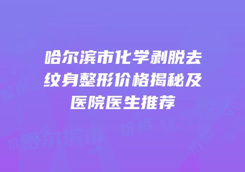 哈尔滨市化学剥脱去纹身整形价格揭秘及医院医生推荐