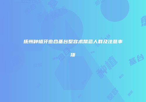 抚州种植牙愈合基台整容术禁忌人群及注意事项