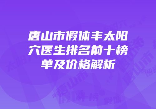 唐山市假体丰太阳穴医生排名前十榜单及价格解析