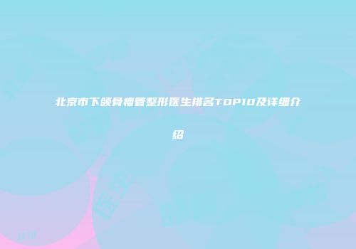 北京市下颌骨瘘管整形医生排名TOP10及详细介绍