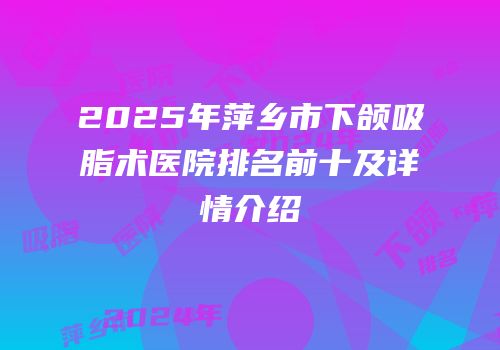 2025年萍乡市下颌吸脂术医院排名前十及详情介绍