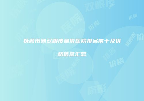 抚顺市割双眼皮扇形医院排名前十及价格信息汇总