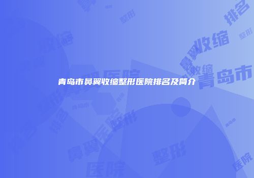 青岛市鼻翼收缩整形医院排名及简介