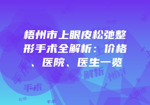 梧州市上眼皮松弛整形手术全解析：价格、医院、医生一览