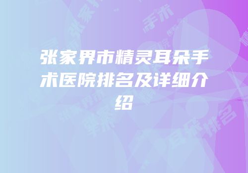 张家界市精灵耳朵手术医院排名及详细介绍