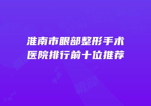 淮南市眼部整形手术医院排行前十位推荐