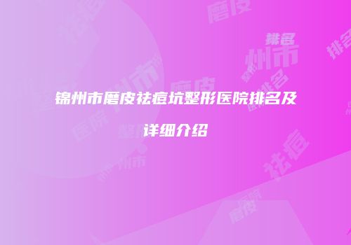 锦州市磨皮祛痘坑整形医院排名及详细介绍