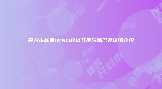 开封市韩国INNO种植牙医院排名及详细介绍