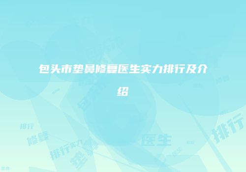 包头市垫鼻修复医生实力排行及介绍