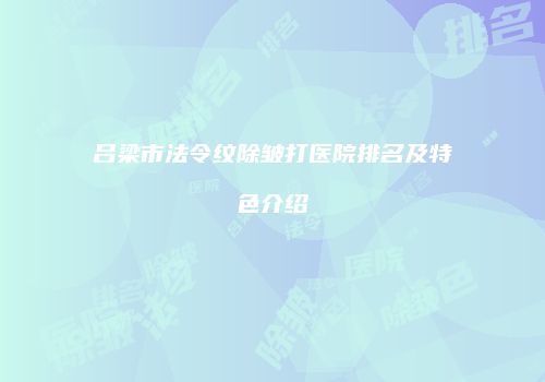 吕梁市法令纹除皱打医院排名及特色介绍