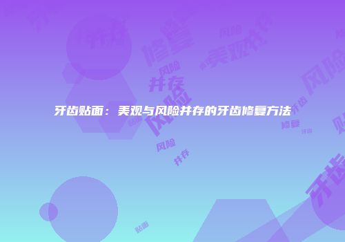 牙齿贴面：美观与风险并存的牙齿修复方法