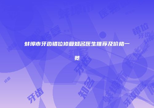 蚌埠市牙齿错位修复知名医生推荐及价格一览