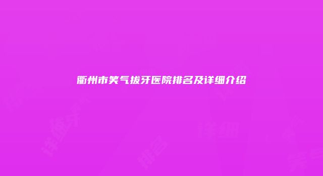 衢州市笑气拔牙医院排名及详细介绍