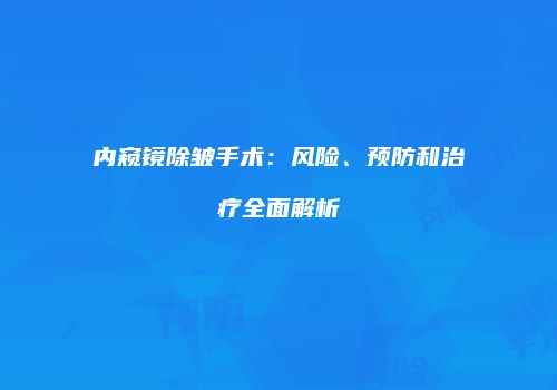 内窥镜除皱手术：风险、预防和治疗全面解析