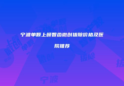 宁波单颗上颌智齿微创拔除价格及医院推荐
