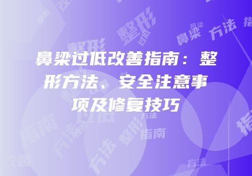 鼻梁过低改善指南：整形方法、安全注意事项及修复技巧