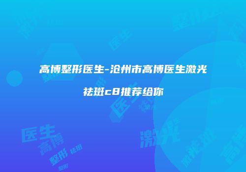 高博整形医生-沧州市高博医生激光祛斑c8推荐给你
