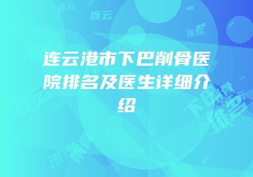 连云港市下巴削骨医院排名及医生详细介绍