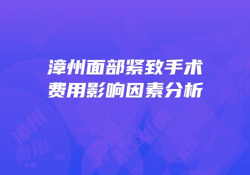 漳州面部紧致手术费用影响因素分析