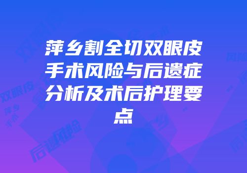 萍乡割全切双眼皮手术风险与后遗症分析及术后护理要点